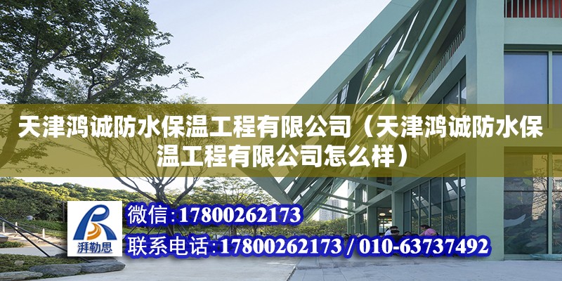 天津鴻誠防水保溫工程有限公司（天津鴻誠防水保溫工程有限公司怎么樣）