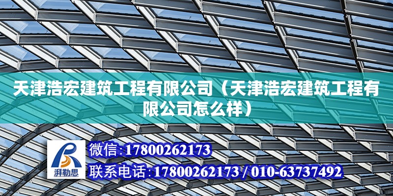 天津浩宏建筑工程有限公司（天津浩宏建筑工程有限公司怎么樣） 全國鋼結構廠