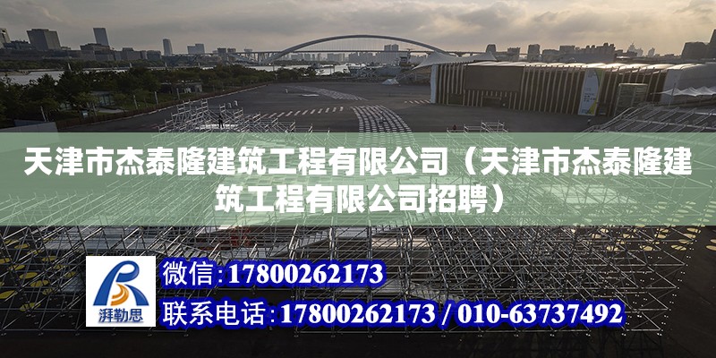 天津市杰泰隆建筑工程有限公司（天津市杰泰隆建筑工程有限公司招聘）