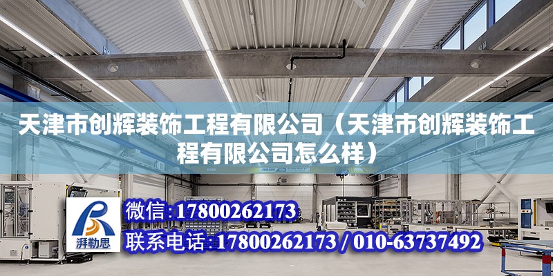 天津市創輝裝飾工程有限公司（天津市創輝裝飾工程有限公司怎么樣） 全國鋼結構廠