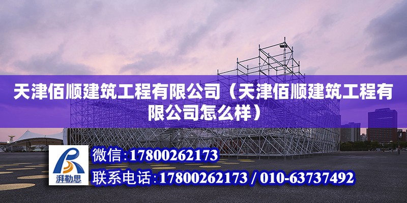 天津佰順建筑工程有限公司（天津佰順建筑工程有限公司怎么樣） 全國鋼結構廠