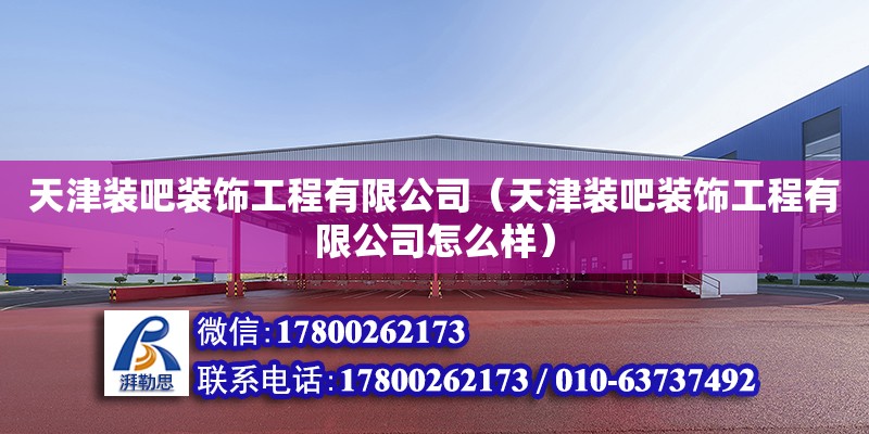 天津裝吧裝飾工程有限公司（天津裝吧裝飾工程有限公司怎么樣） 全國鋼結構廠