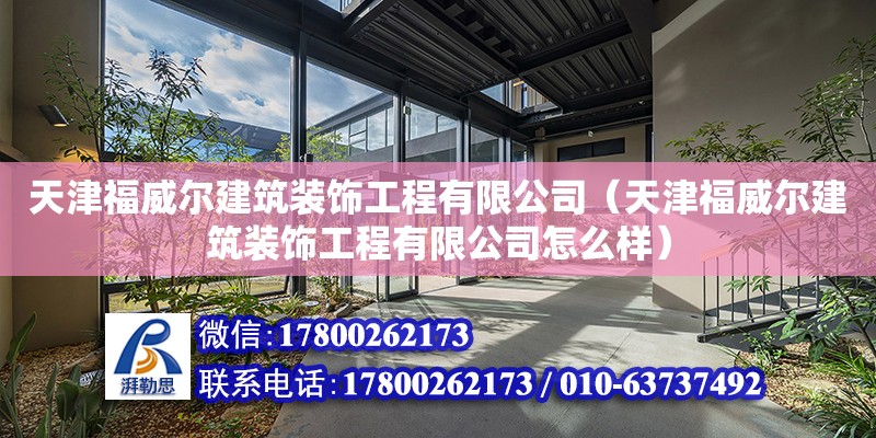 天津福威爾建筑裝飾工程有限公司（天津福威爾建筑裝飾工程有限公司怎么樣） 全國鋼結構廠