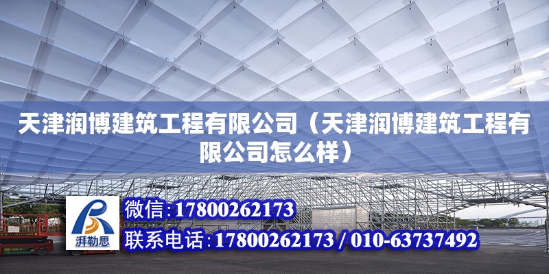 天津潤博建筑工程有限公司（天津潤博建筑工程有限公司怎么樣） 全國鋼結構廠