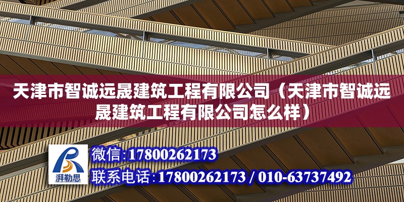 天津市智誠遠晟建筑工程有限公司（天津市智誠遠晟建筑工程有限公司怎么樣） 全國鋼結構廠