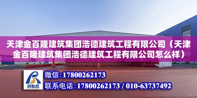 天津金百隆建筑集團浩德建筑工程有限公司（天津金百隆建筑集團浩德建筑工程有限公司怎么樣） 全國鋼結構廠