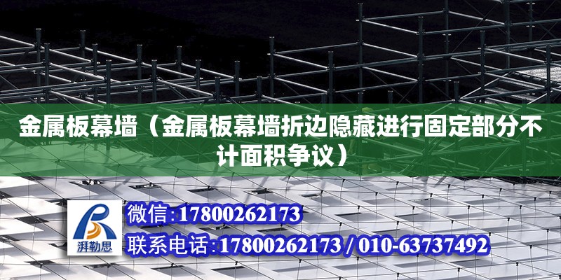 金屬板幕墻（金屬板幕墻折邊隱藏進行固定部分不計面積爭議）