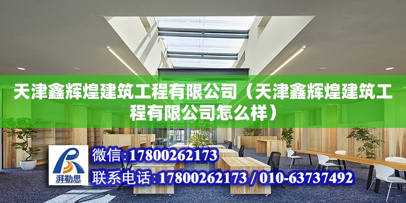 天津鑫輝煌建筑工程有限公司（天津鑫輝煌建筑工程有限公司怎么樣） 全國鋼結構廠