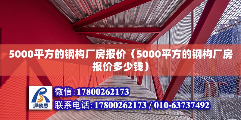 5000平方的鋼構廠房報價（5000平方的鋼構廠房報價多少錢）