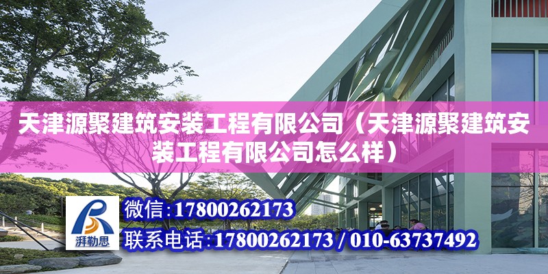 天津源聚建筑安裝工程有限公司（天津源聚建筑安裝工程有限公司怎么樣） 全國鋼結構廠