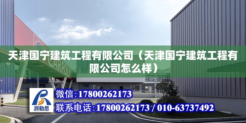 天津國寧建筑工程有限公司（天津國寧建筑工程有限公司怎么樣） 全國鋼結構廠