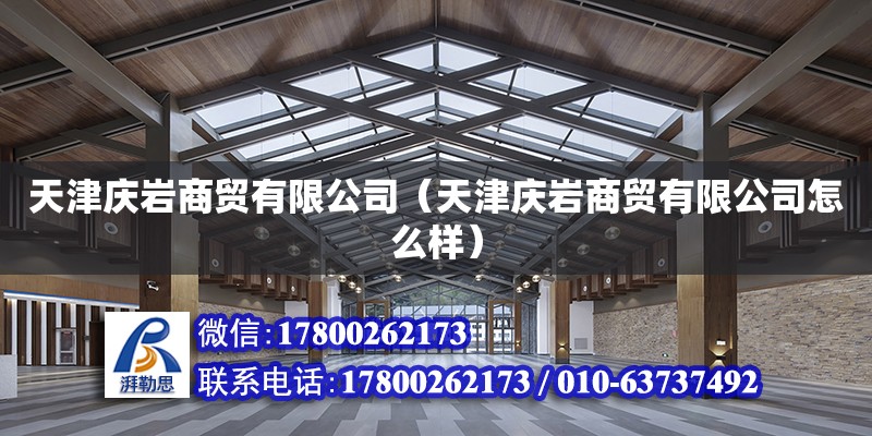 天津慶巖商貿有限公司（天津慶巖商貿有限公司怎么樣） 建筑方案施工