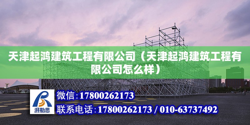 天津起鴻建筑工程有限公司（天津起鴻建筑工程有限公司怎么樣） 全國鋼結構廠