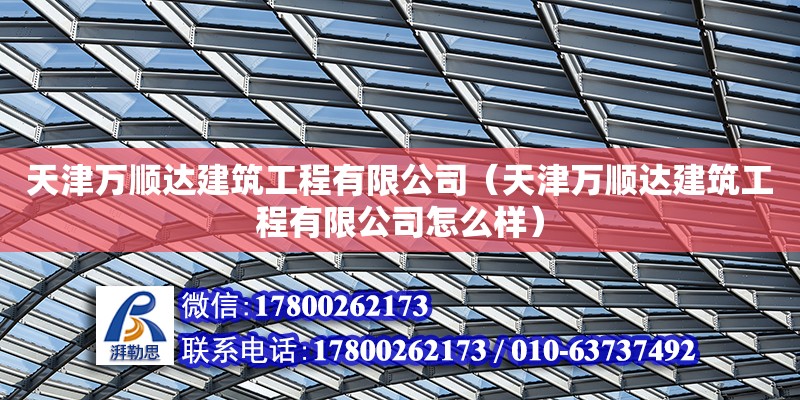 天津萬順達建筑工程有限公司（天津萬順達建筑工程有限公司怎么樣）