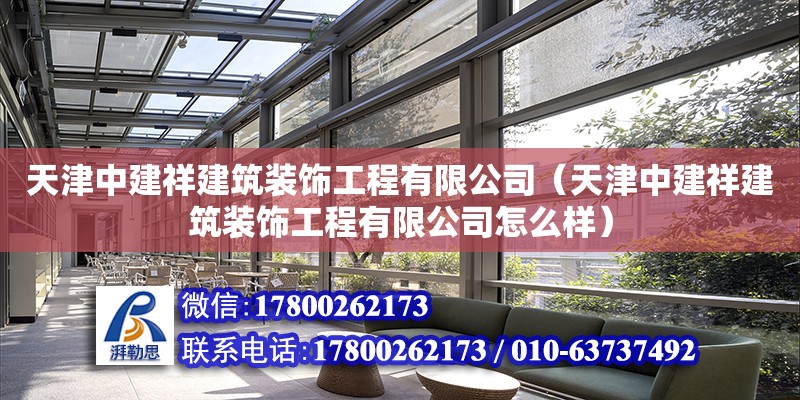 天津中建祥建筑裝飾工程有限公司（天津中建祥建筑裝飾工程有限公司怎么樣） 全國鋼結構廠