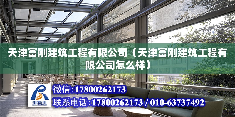 天津富剛建筑工程有限公司（天津富剛建筑工程有限公司怎么樣） 全國鋼結構廠