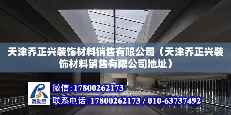 天津喬正興裝飾材料銷售有限公司（天津喬正興裝飾材料銷售有限公司地址）