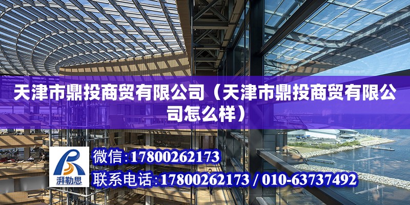 天津市鼎投商貿有限公司（天津市鼎投商貿有限公司怎么樣） 全國鋼結構廠