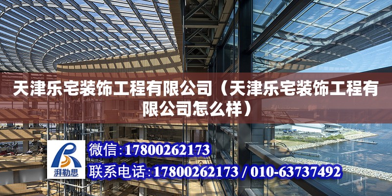 天津樂宅裝飾工程有限公司（天津樂宅裝飾工程有限公司怎么樣） 全國鋼結構廠