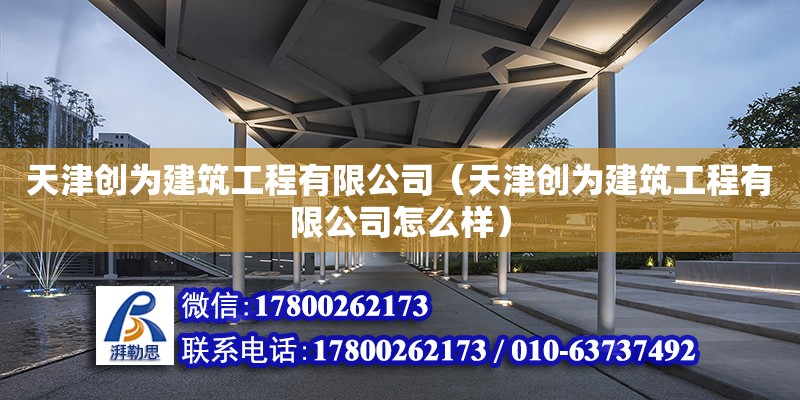 天津創為建筑工程有限公司（天津創為建筑工程有限公司怎么樣） 全國鋼結構廠