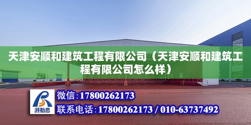 天津安順和建筑工程有限公司（天津安順和建筑工程有限公司怎么樣） 全國鋼結構廠