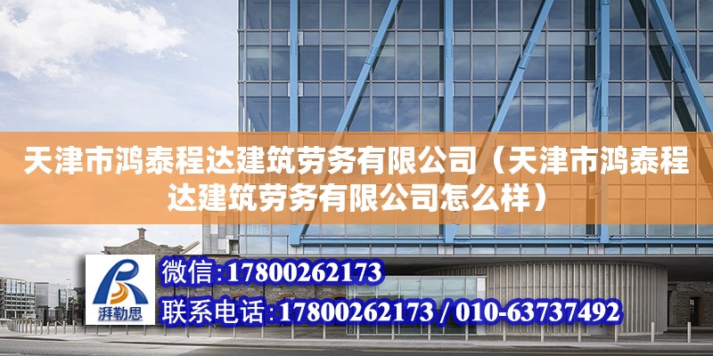 天津市鴻泰程達建筑勞務有限公司（天津市鴻泰程達建筑勞務有限公司怎么樣）