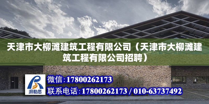 天津市大柳灘建筑工程有限公司（天津市大柳灘建筑工程有限公司招聘）