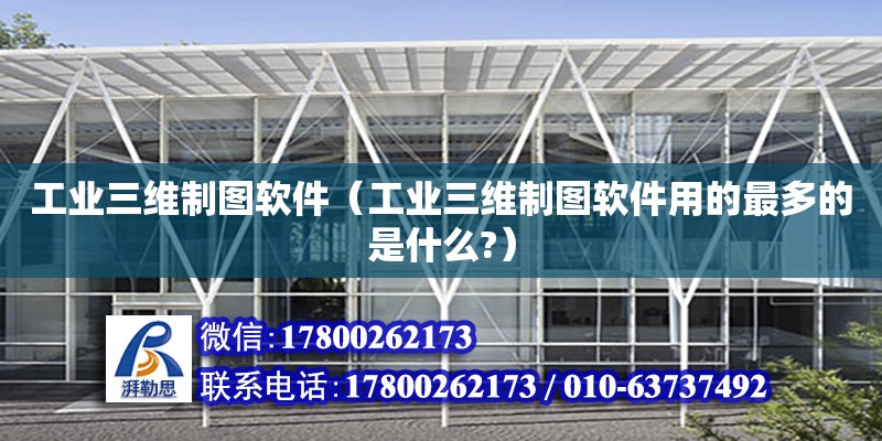 工業三維制圖軟件（工業三維制圖軟件用的最多的是什么?） 鋼結構網架設計