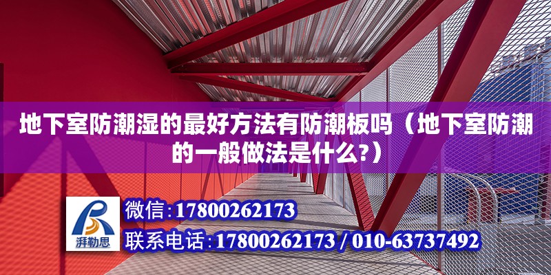 地下室防潮濕的最好方法有防潮板嗎（地下室防潮的一般做法是什么?）