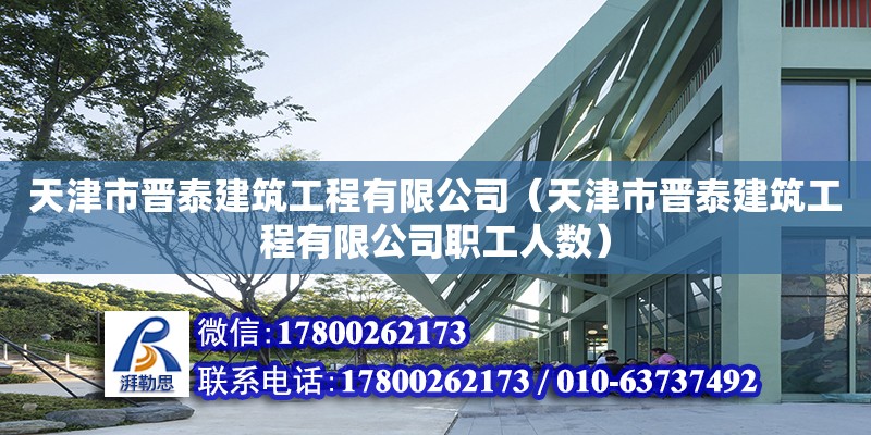 天津市晉泰建筑工程有限公司（天津市晉泰建筑工程有限公司職工人數）