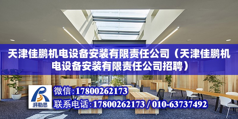 天津佳鵬機電設備安裝有限責任公司（天津佳鵬機電設備安裝有限責任公司招聘）