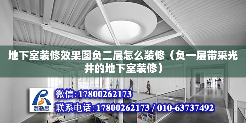 地下室裝修效果圖負二層怎么裝修（負一層帶采光井的地下室裝修） 鋼結構網架設計