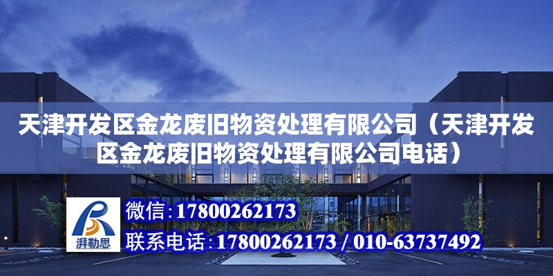 天津開發區金龍廢舊物資處理有限公司（天津開發區金龍廢舊物資處理有限公司電話）