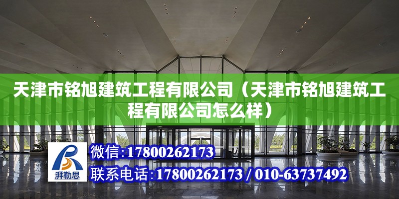 天津市銘旭建筑工程有限公司（天津市銘旭建筑工程有限公司怎么樣） 全國鋼結構廠