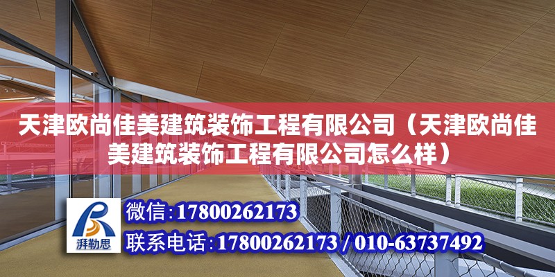 天津歐尚佳美建筑裝飾工程有限公司（天津歐尚佳美建筑裝飾工程有限公司怎么樣）