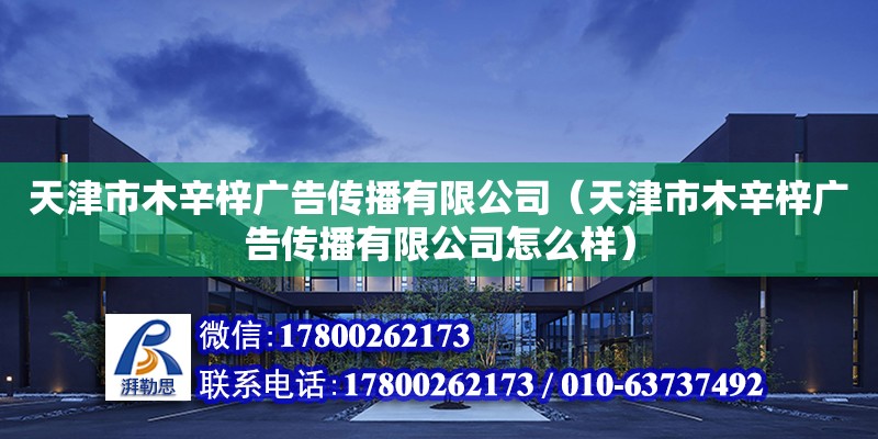 天津市木辛梓廣告傳播有限公司（天津市木辛梓廣告傳播有限公司怎么樣）