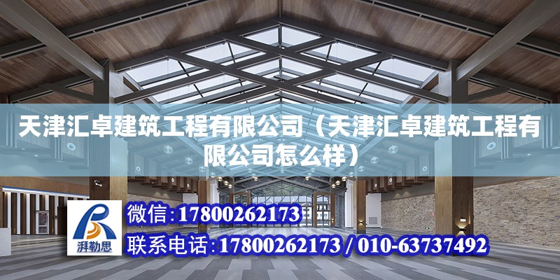 天津匯卓建筑工程有限公司（天津匯卓建筑工程有限公司怎么樣） 全國鋼結構廠