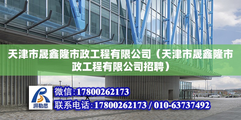 天津市晟鑫隆市政工程有限公司（天津市晟鑫隆市政工程有限公司招聘）