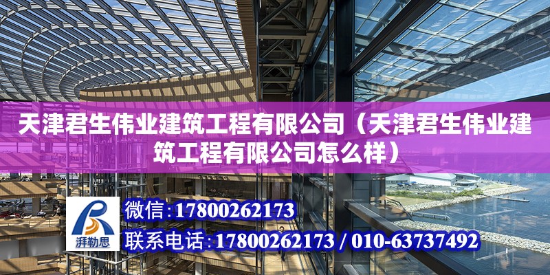 天津君生偉業建筑工程有限公司（天津君生偉業建筑工程有限公司怎么樣）