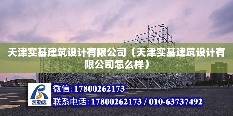 天津實基建筑設計有限公司（天津實基建筑設計有限公司怎么樣） 全國鋼結構廠