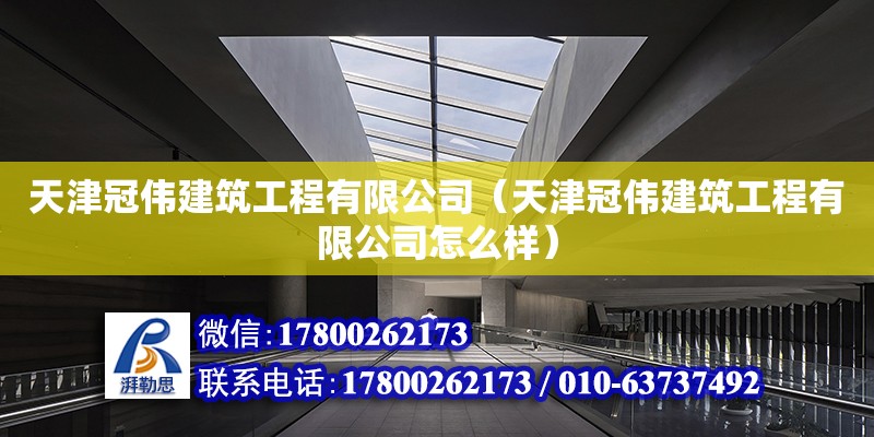 天津冠偉建筑工程有限公司（天津冠偉建筑工程有限公司怎么樣） 全國鋼結構廠