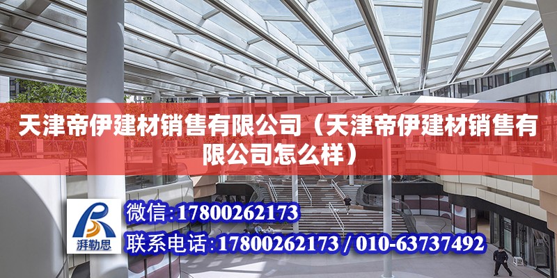 天津帝伊建材銷售有限公司（天津帝伊建材銷售有限公司怎么樣） 全國鋼結構廠