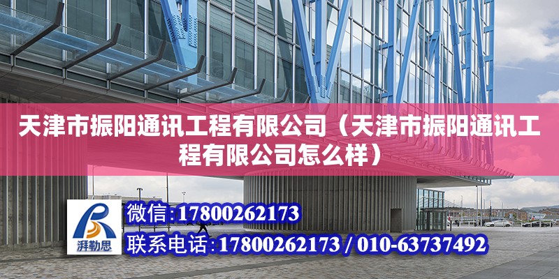 天津市振陽通訊工程有限公司（天津市振陽通訊工程有限公司怎么樣） 全國鋼結構廠