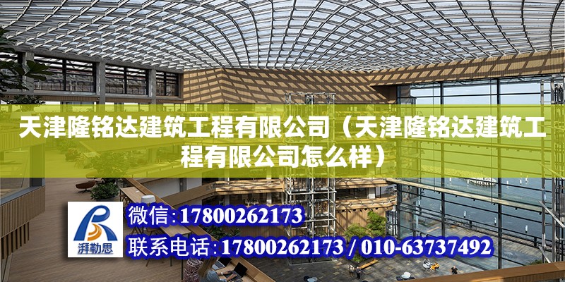 天津隆銘達建筑工程有限公司（天津隆銘達建筑工程有限公司怎么樣）