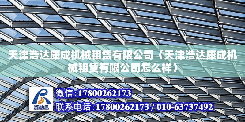 天津浩達康成機械租賃有限公司（天津浩達康成機械租賃有限公司怎么樣） 全國鋼結構廠