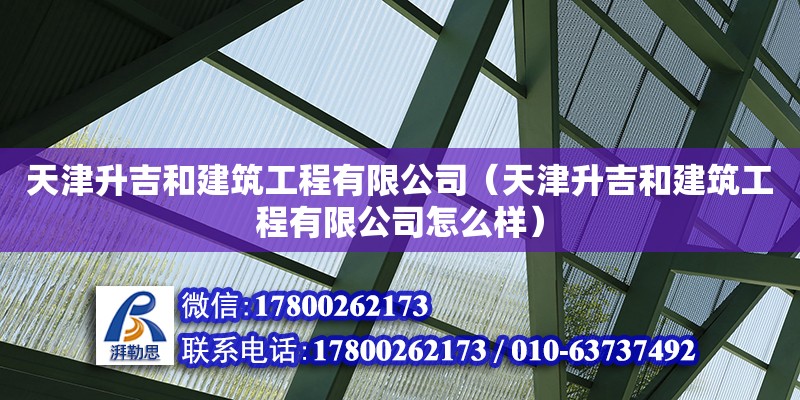 天津升吉和建筑工程有限公司（天津升吉和建筑工程有限公司怎么樣） 全國鋼結構廠