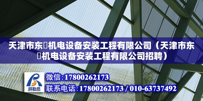 天津市東昇機電設備安裝工程有限公司（天津市東昇機電設備安裝工程有限公司招聘） 全國鋼結構廠