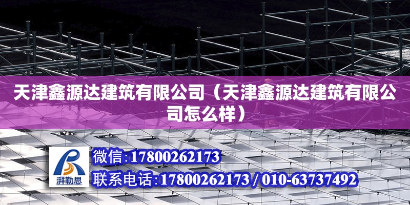 天津鑫源達建筑有限公司（天津鑫源達建筑有限公司怎么樣） 全國鋼結構廠