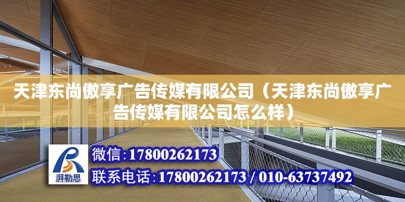 天津東尚傲享廣告傳媒有限公司（天津東尚傲享廣告傳媒有限公司怎么樣）