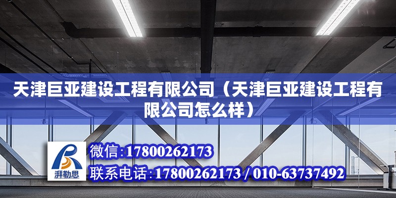 天津巨亞建設工程有限公司（天津巨亞建設工程有限公司怎么樣） 全國鋼結構廠